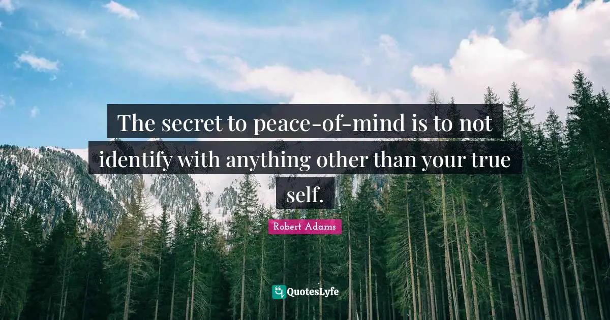 Robert Adams Quotes: "The secret to peace-of-mind is to not identify with anything other than your true self."