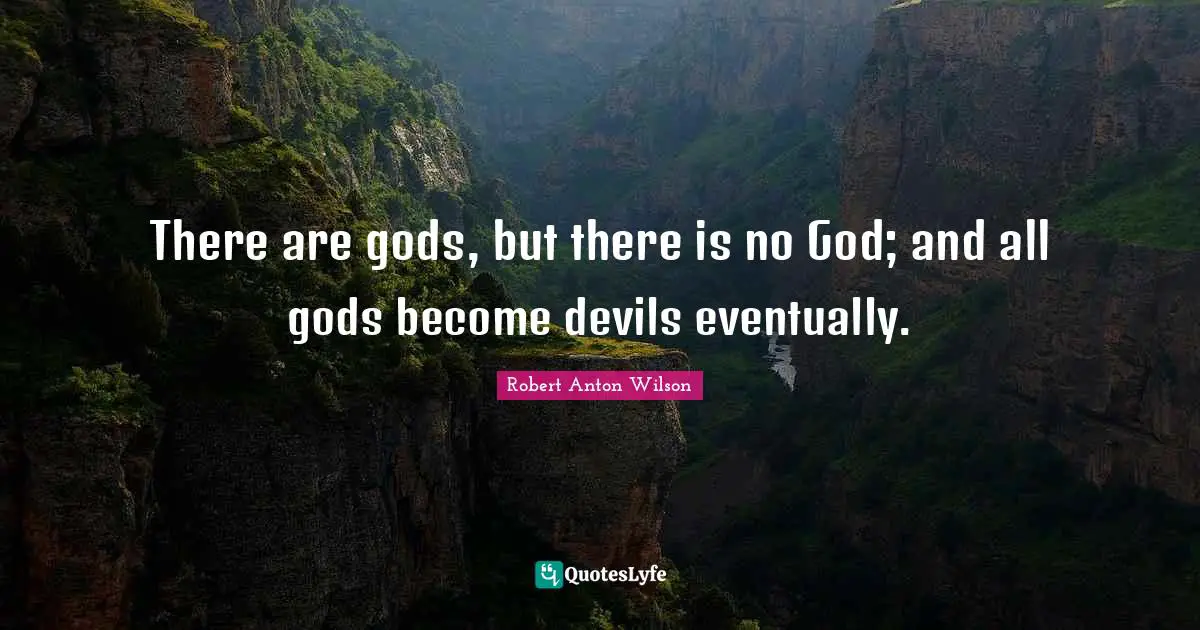 There Is No God Quotes: "There are gods, but there is no God; and all gods become devils eventually."