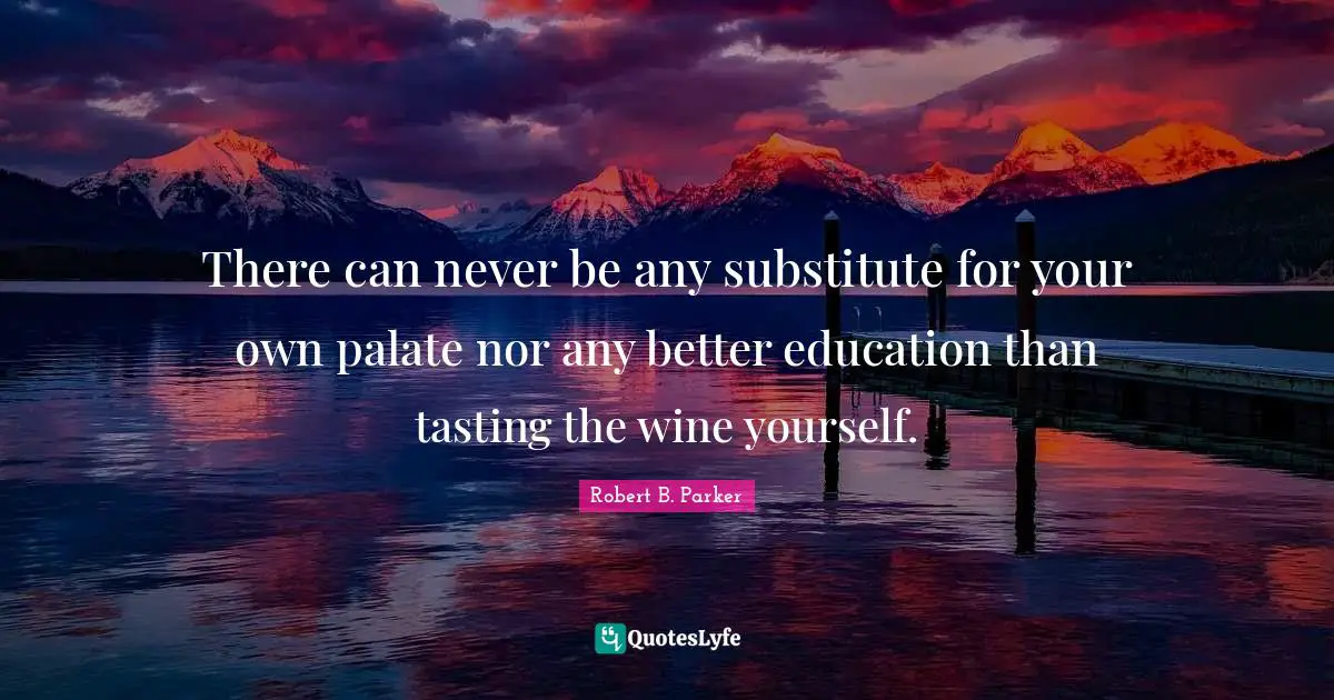 There can never be any substitute for your own palate nor any better education than tasting the wine yourself.