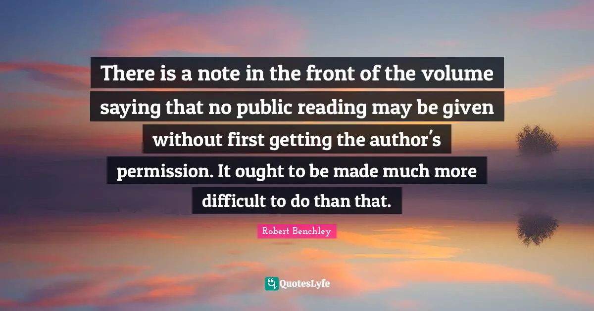 There is a note in the front of the volume saying that no public reading may be given without first getting the author's permission. It ought to be made much more difficult to do than that.