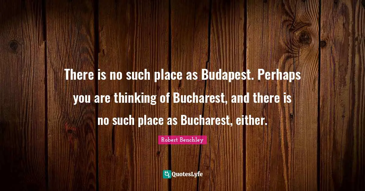 There is no such place as Budapest. Perhaps you are thinking of Bucharest, and there is no such place as Bucharest, either.