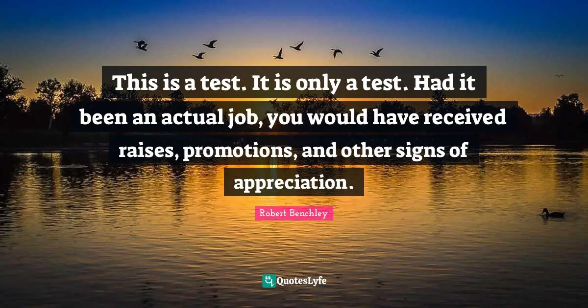 This is a test. It is only a test. Had it been an actual job, you would have received raises, promotions, and other signs of appreciation.