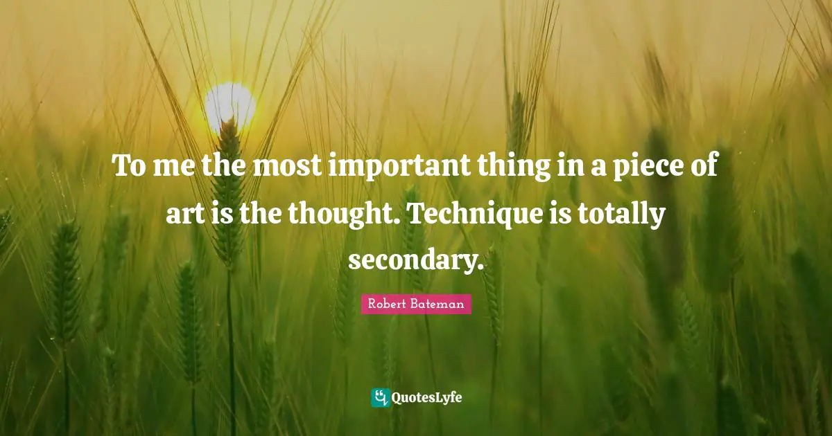 Robert Bateman Quotes: "To me the most important thing in a piece of art is the thought. Technique is totally secondary."