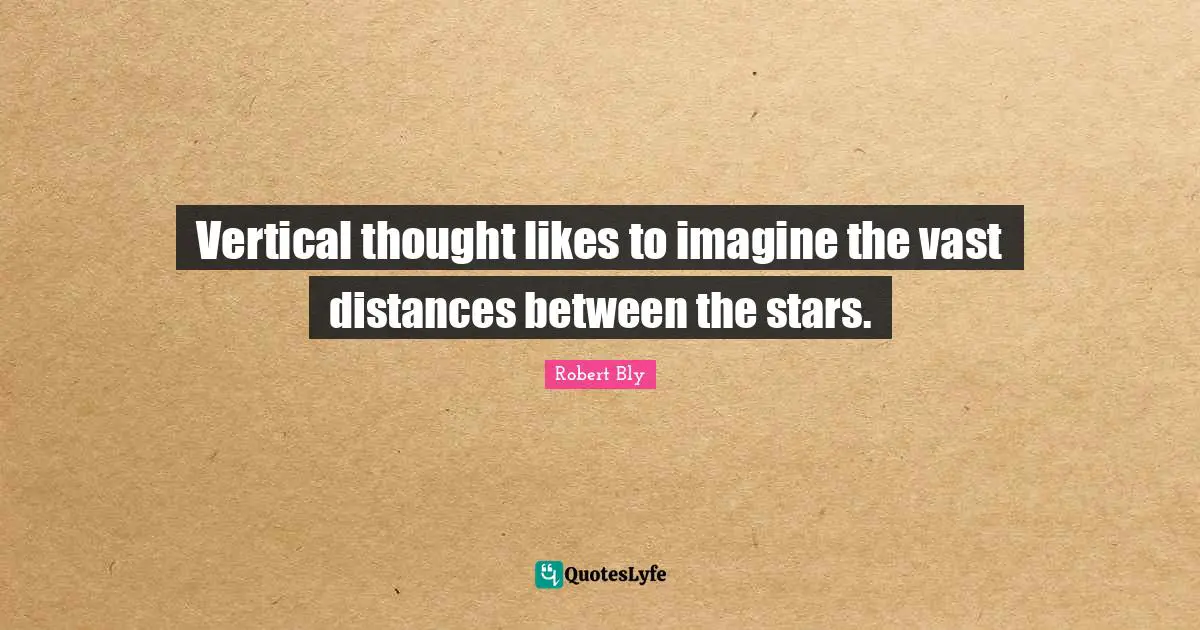 Robert Bly Quotes: "Vertical thought likes to imagine the vast distances between the stars."