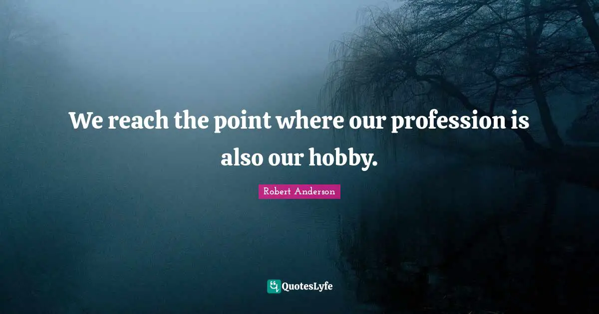 Hobbies Quotes: "We reach the point where our profession is also our hobby."
