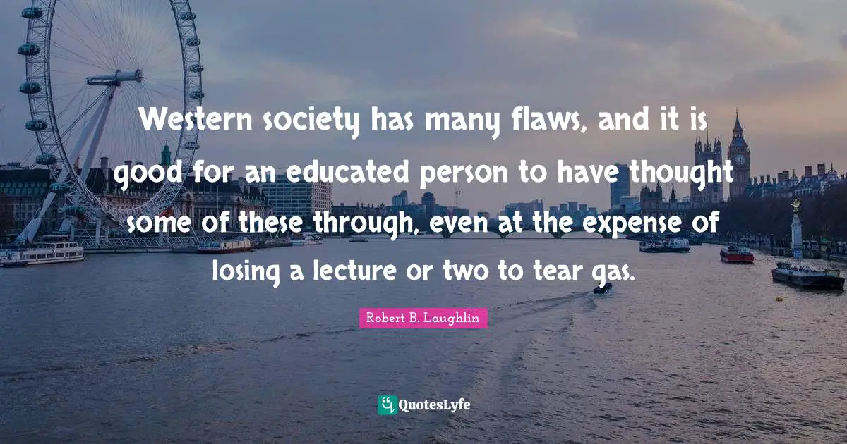 Lectures Quotes: "Western society has many flaws, and it is good for an educated person to have thought some of these through, even at the expense of losing a lecture or two to tear gas."