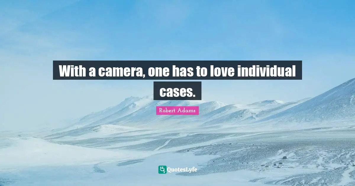 With a camera, one has to love individual cases.