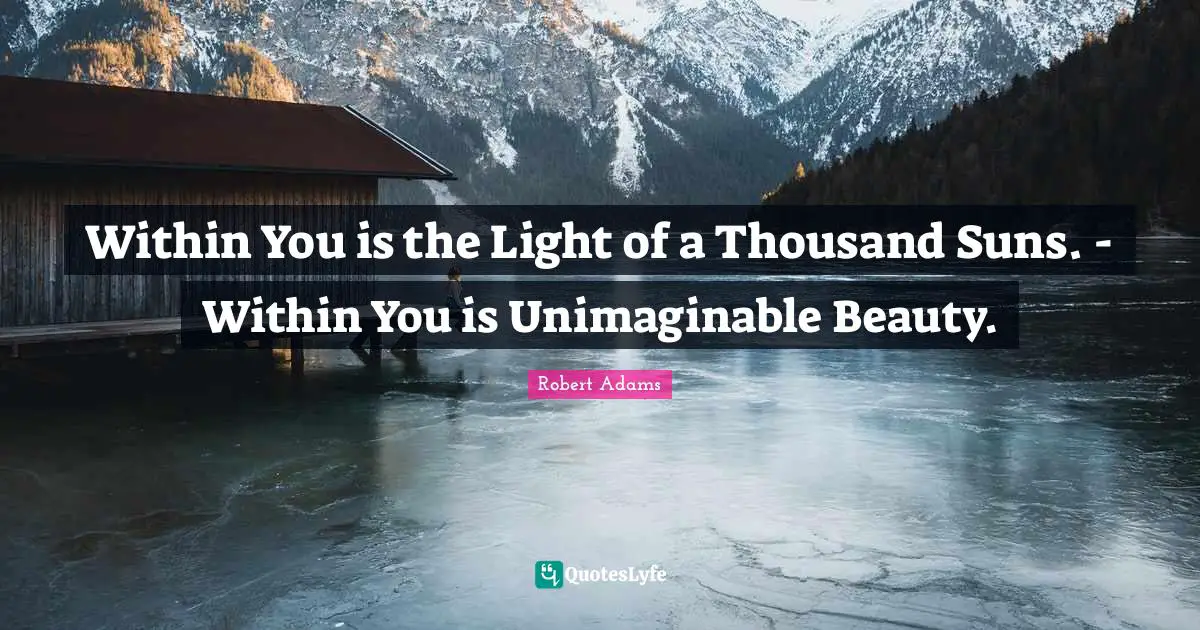 Beauty Within Quotes: "Within You is the Light of a Thousand Suns. - Within You is Unimaginable Beauty."