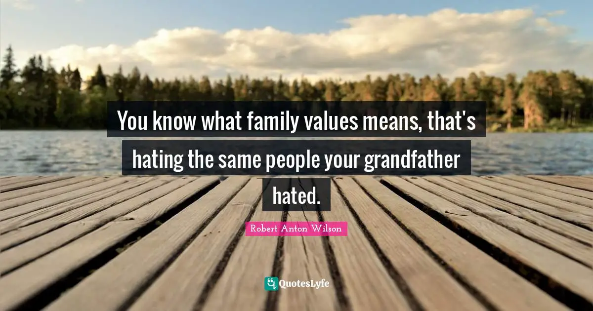 You know what family values means, that's hating the same people your grandfather hated.