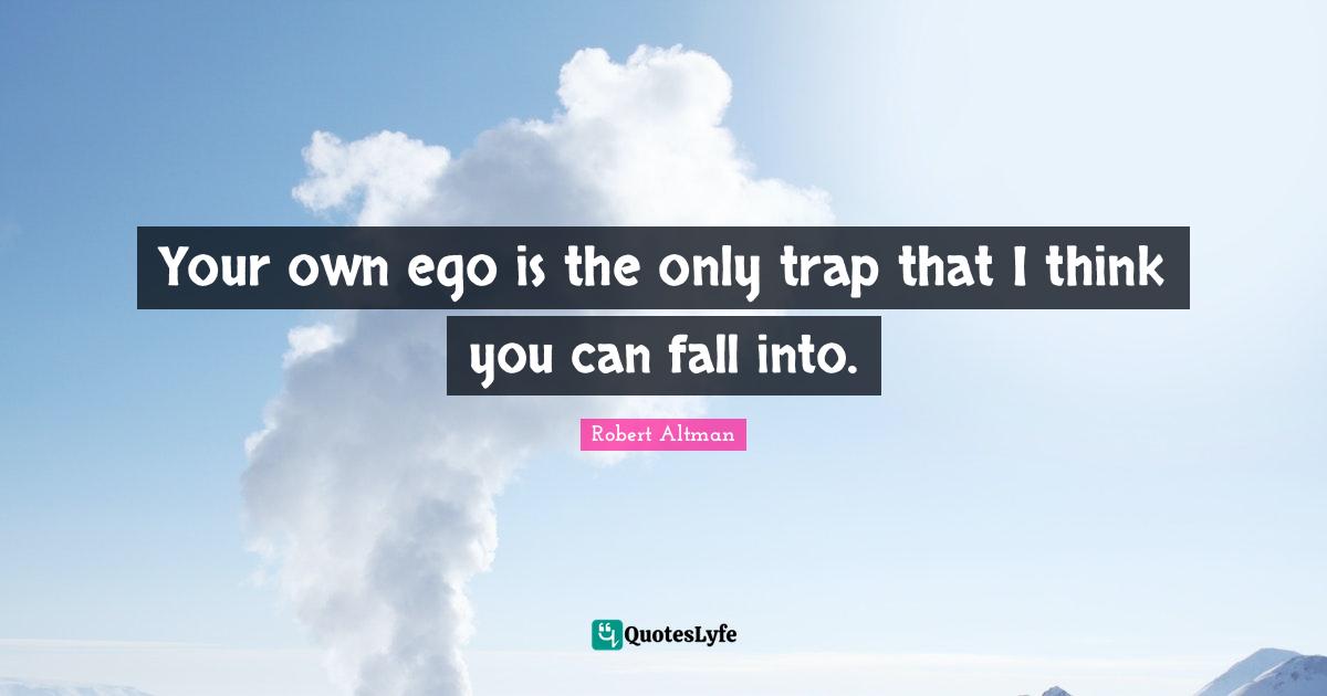 Your own ego is the only trap that I think you can fall into.