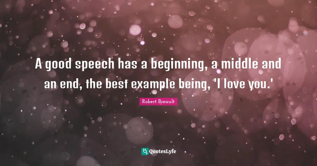 A good speech has a beginning, a middle and an end, the best example being, 'I love you.'