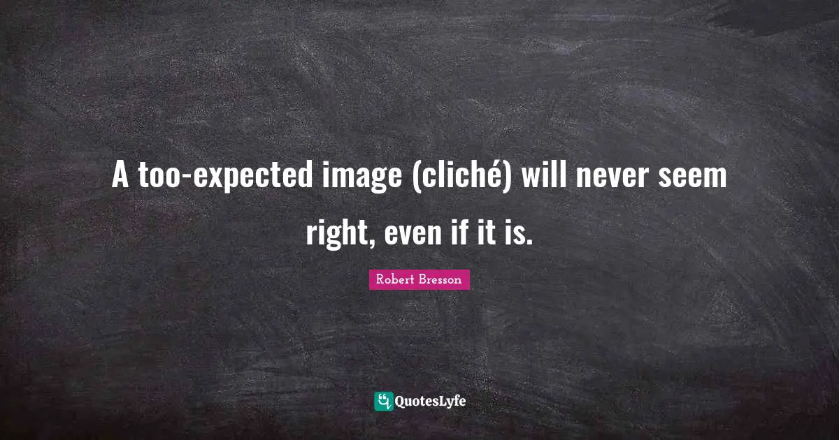 A too-expected image (cliché) will never seem right, even if it is.