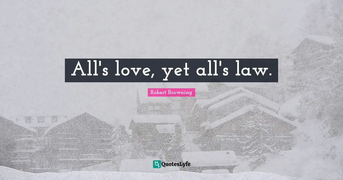 All's love, yet all's law.