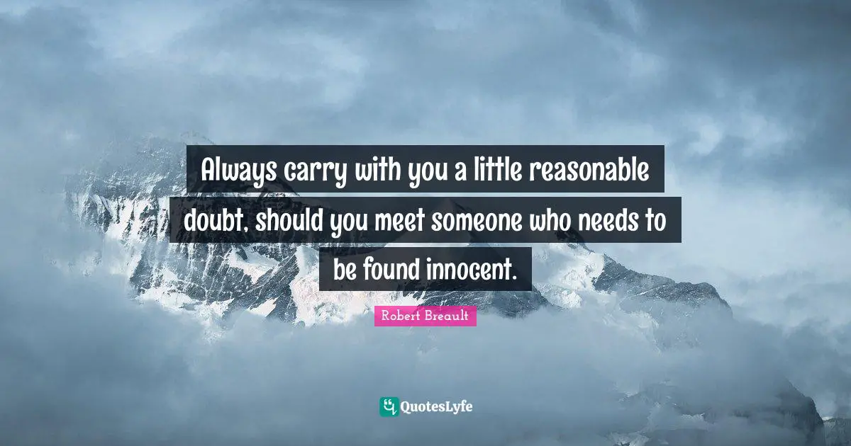 Always carry with you a little reasonable doubt, should you meet someone who needs to be found innocent.