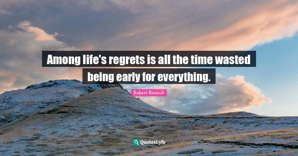 Among life's regrets is all the time wasted being early for everything.