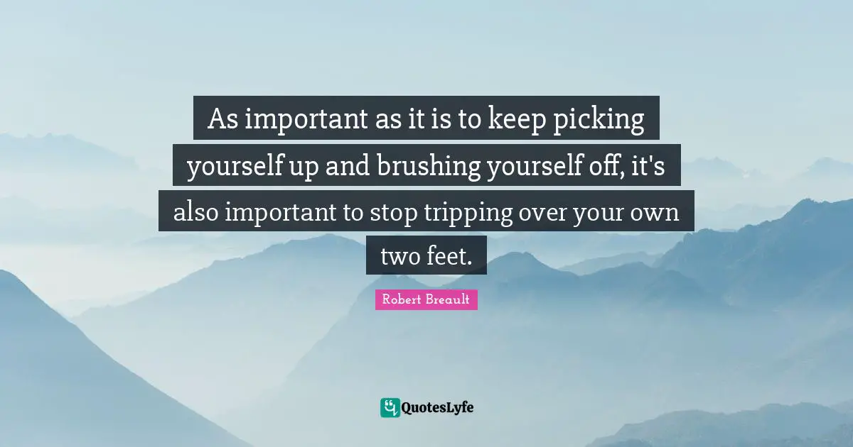 As important as it is to keep picking yourself up and brushing yourself off, it's also important to stop tripping over your own two feet.