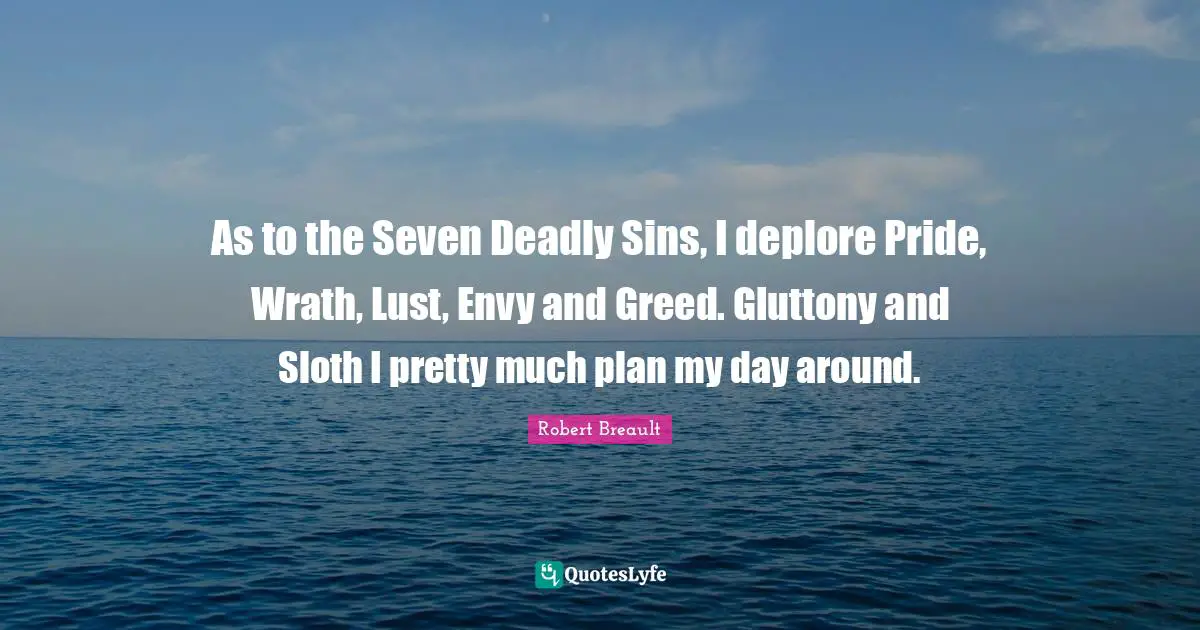 Sloth Quotes: "As to the Seven Deadly Sins, I deplore Pride, Wrath, Lust, Envy and Greed. Gluttony and Sloth I pretty much plan my day around."