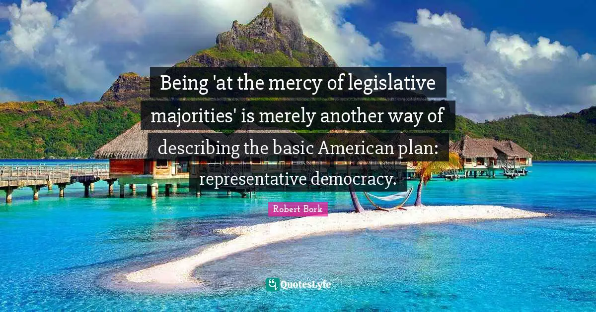 Being 'at the mercy of legislative majorities' is merely another way of describing the basic American plan: representative democracy.