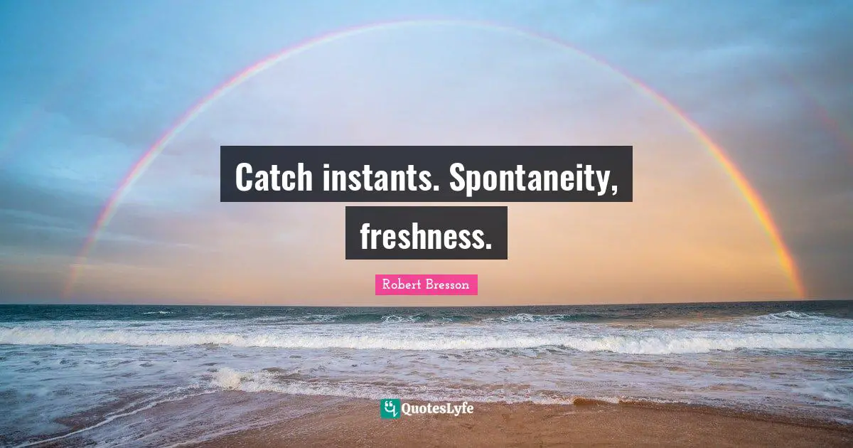Catch instants. Spontaneity, freshness.