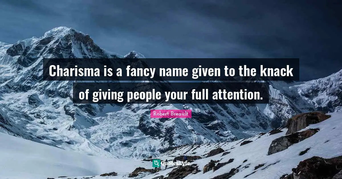 Charisma is a fancy name given to the knack of giving people your full attention.