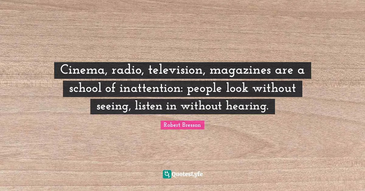 Radio Quotes: "Cinema, radio, television, magazines are a school of inattention: people look without seeing, listen in without hearing."