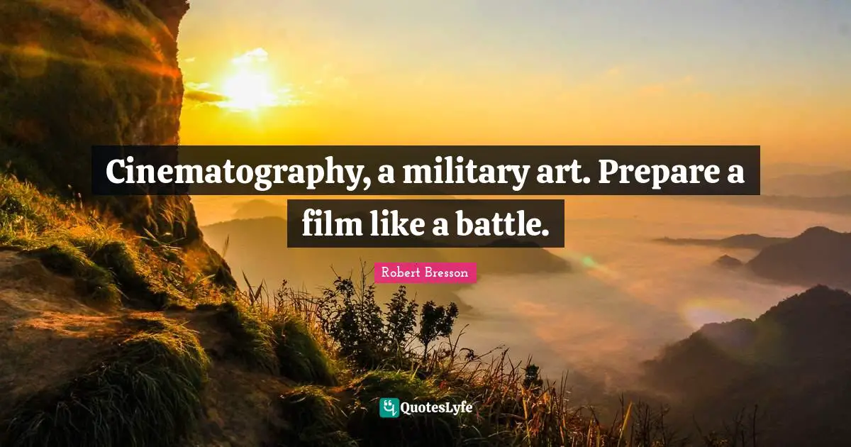 Film Quotes: "Cinematography, a military art. Prepare a film like a battle."