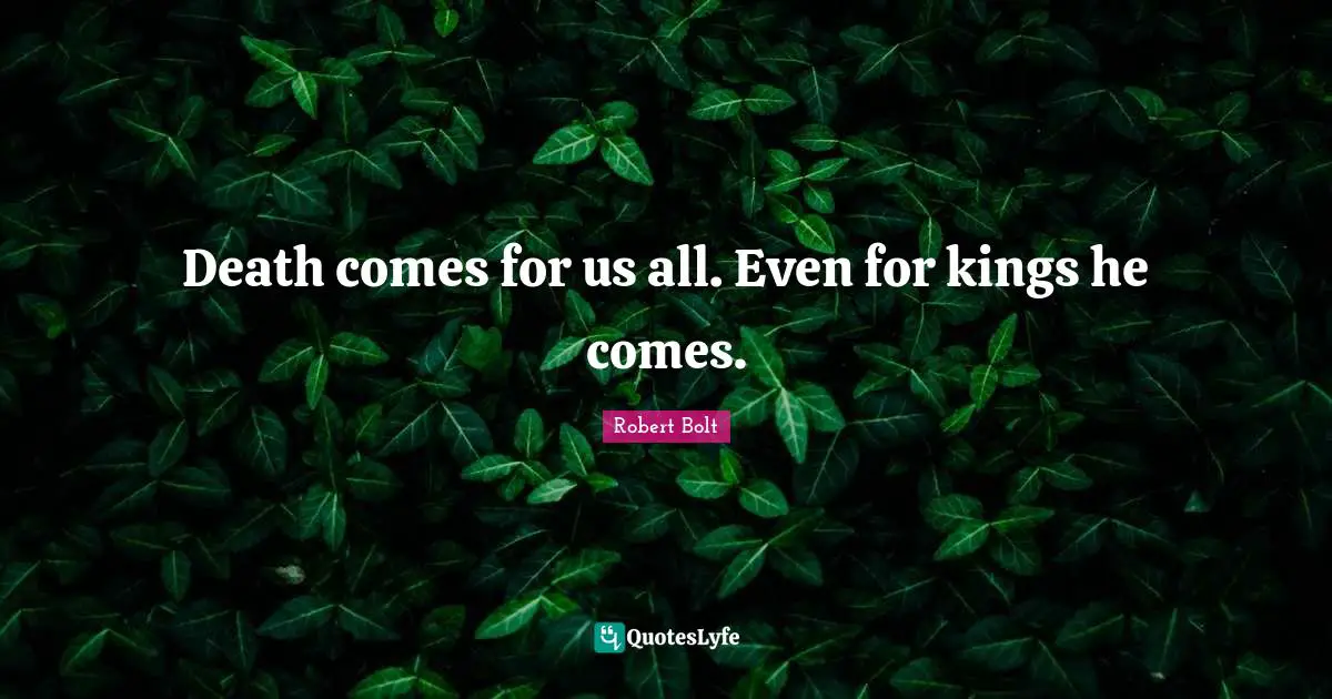 Death comes for us all. Even for kings he comes.