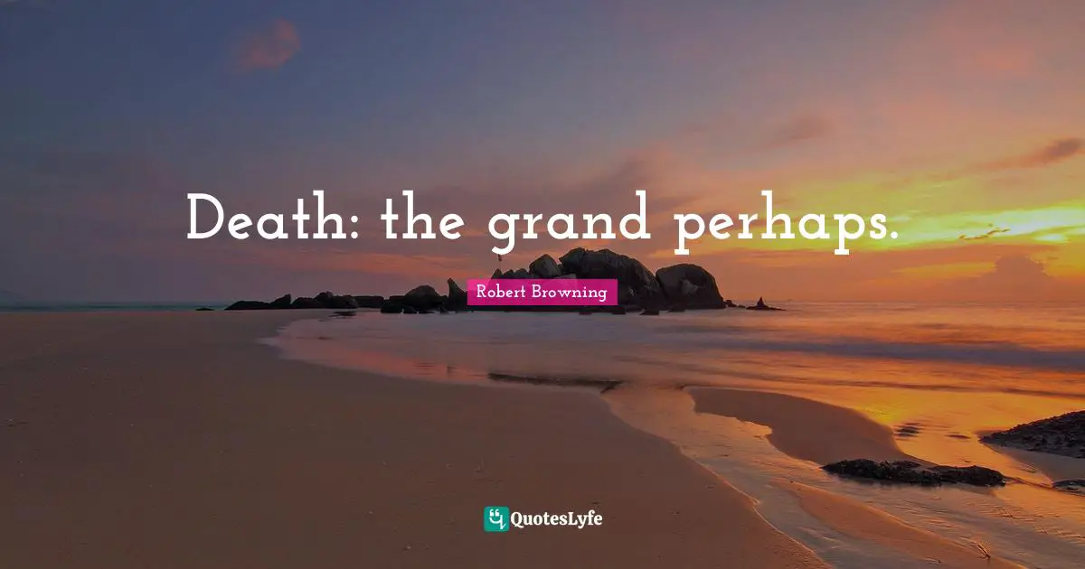 Death: the grand perhaps.