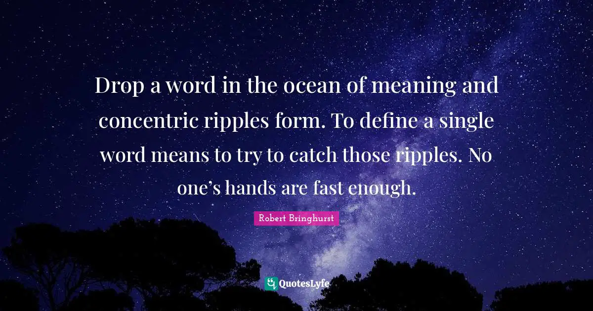 Drop a word in the ocean of meaning and concentric ripples form. To define a single word means to try to catch those ripples. No one’s hands are fast enough.