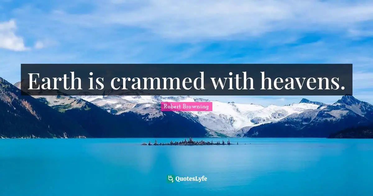 Earth is crammed with heavens.