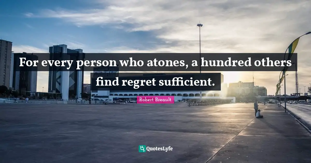 For every person who atones, a hundred others find regret sufficient.