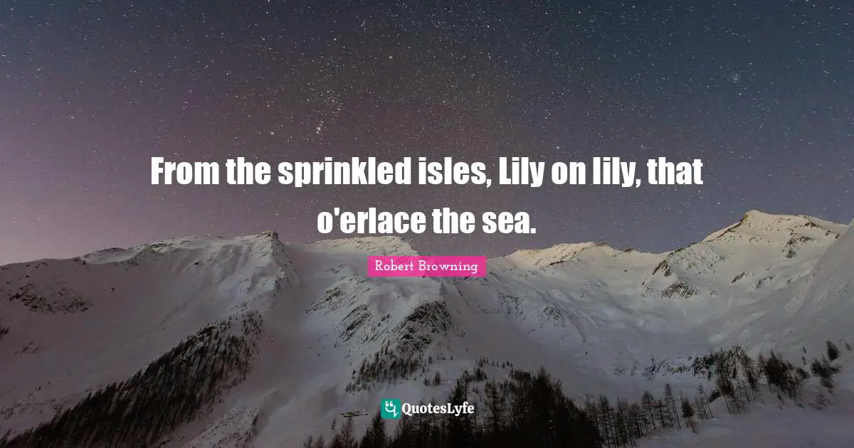 From the sprinkled isles, Lily on lily, that o'erlace the sea.