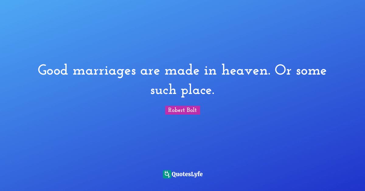 Good marriages are made in heaven. Or some such place.