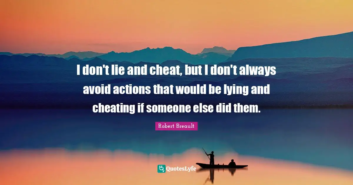 I don't lie and cheat, but I don't always avoid actions that would be lying and cheating if someone else did them.