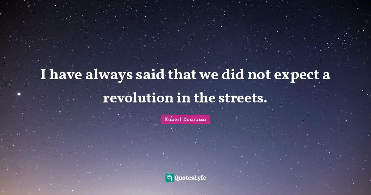 I have always said that we did not expect a revolution in the streets.