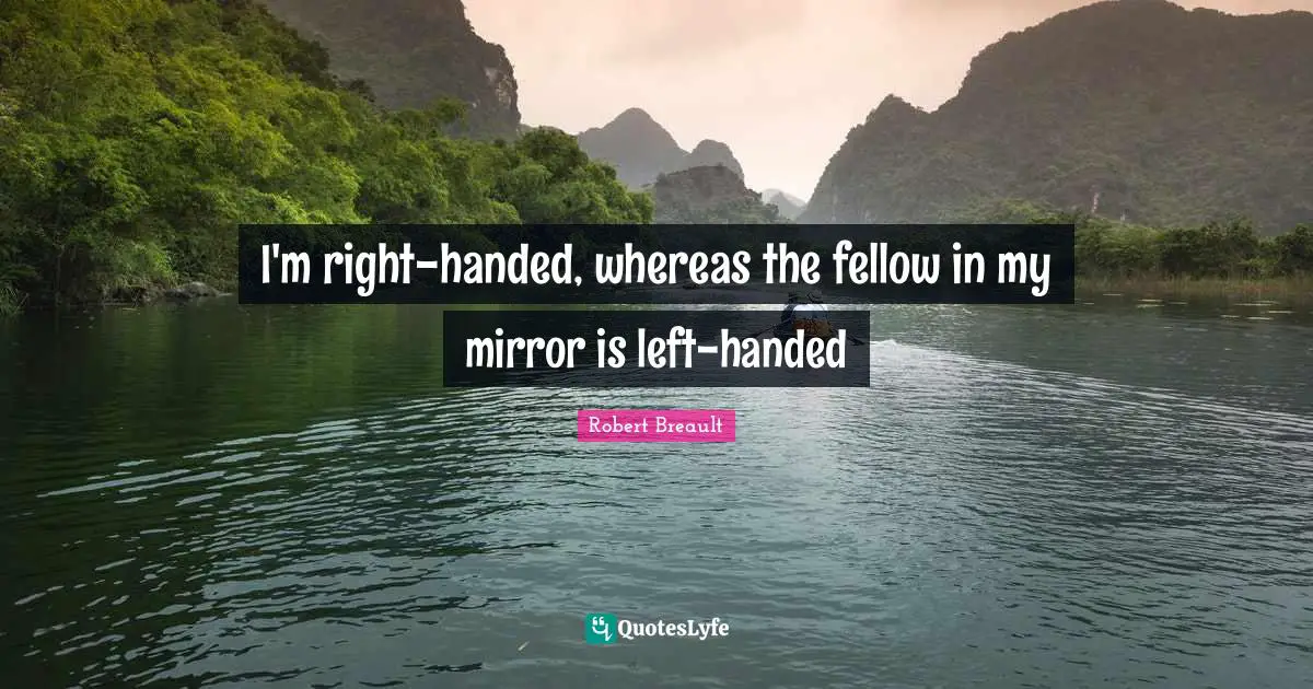 I'm right-handed, whereas the fellow in my mirror is left-handed