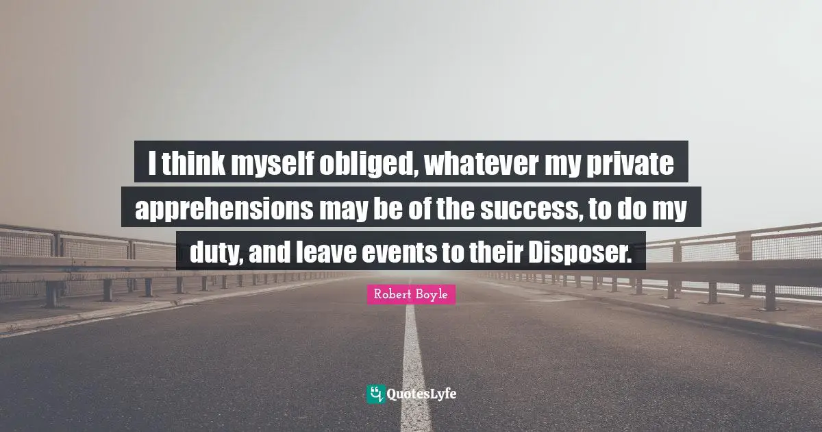 I think myself obliged, whatever my private apprehensions may be of the success, to do my duty, and leave events to their Disposer.