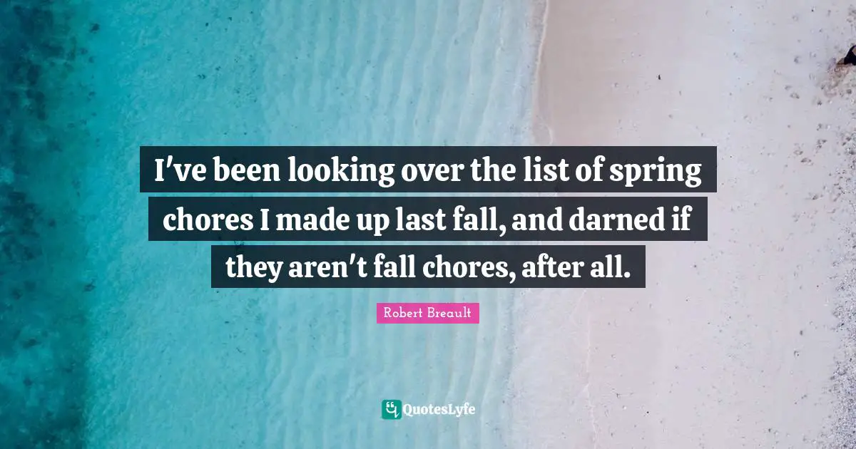 I've been looking over the list of spring chores I made up last fall, and darned if they aren't fall chores, after all.