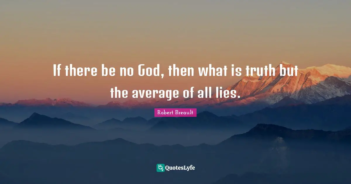 If there be no God, then what is truth but the average of all lies.