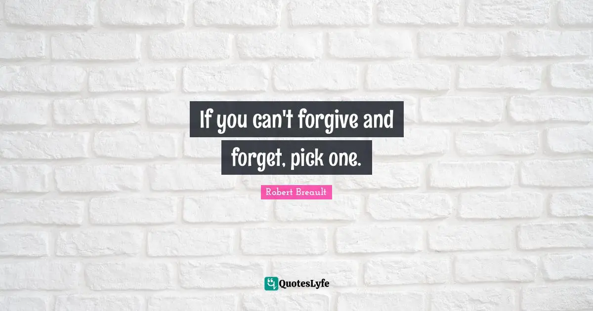 If you can't forgive and forget, pick one.