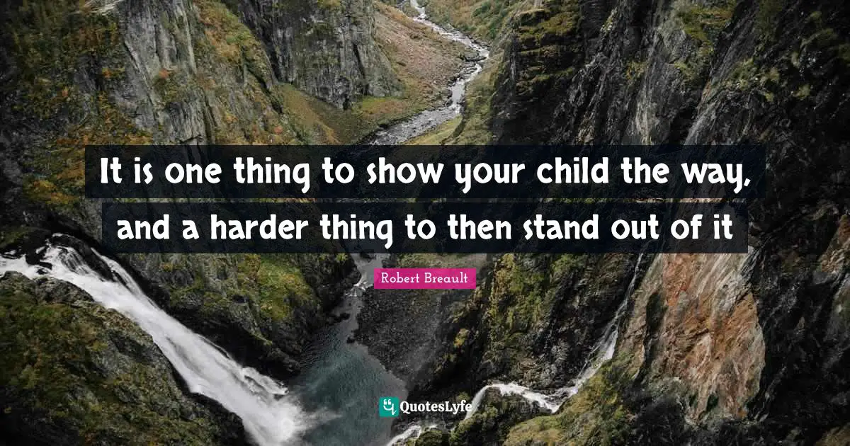 Parenting Quotes: "It is one thing to show your child the way, and a harder thing to then stand out of it"