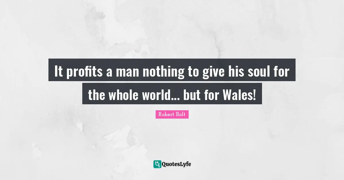 It profits a man nothing to give his soul for the whole world... but for Wales!