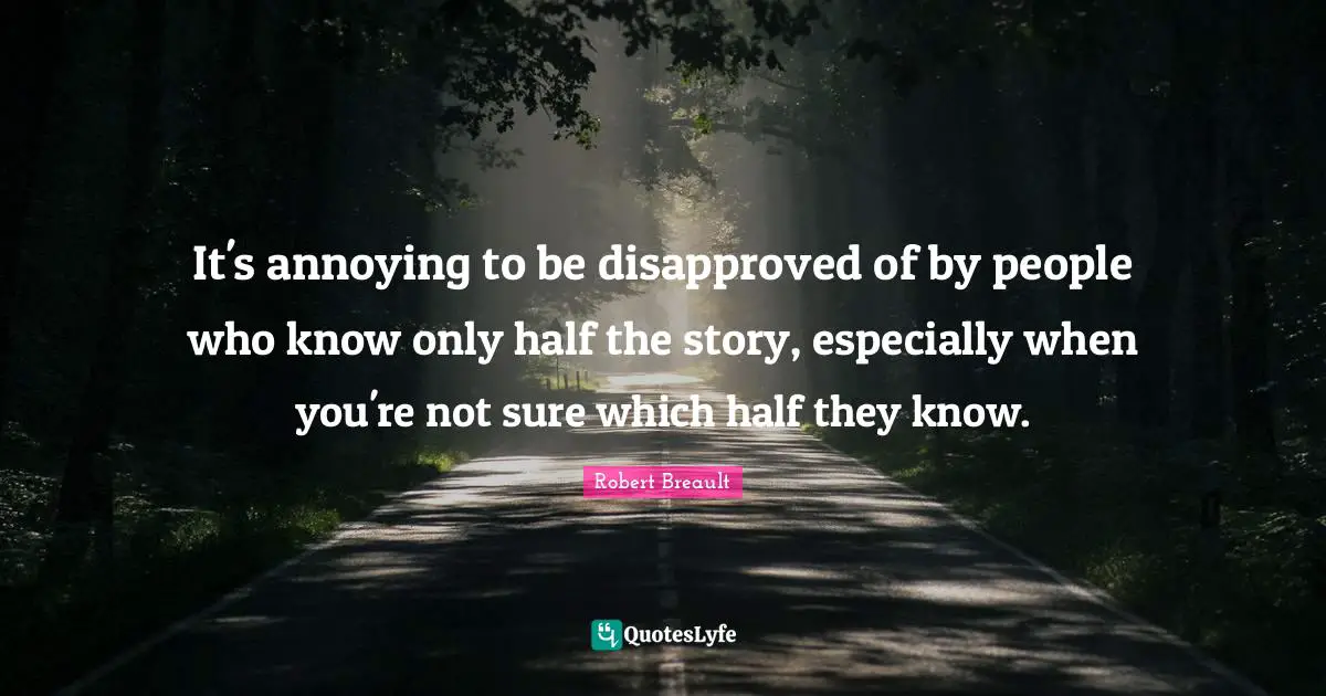 It's annoying to be disapproved of by people who know only half the story, especially when you're not sure which half they know.