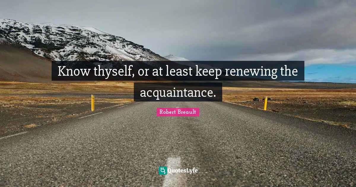 Thyself Quotes: "Know thyself, or at least keep renewing the acquaintance."