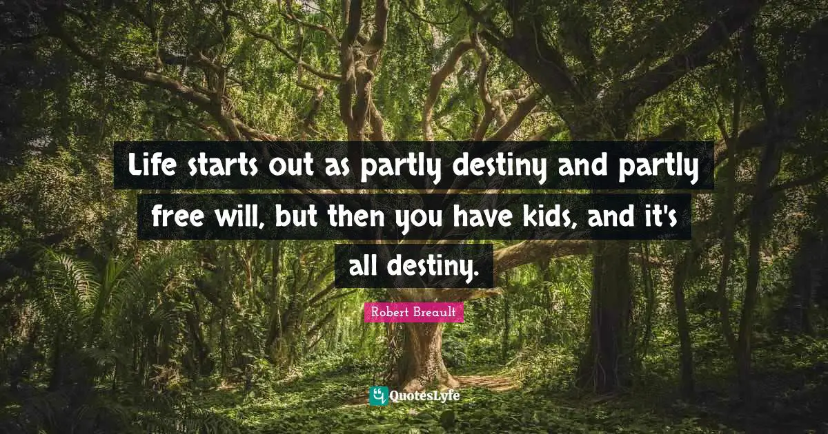 Life starts out as partly destiny and partly free will, but then you have kids, and it's all destiny.