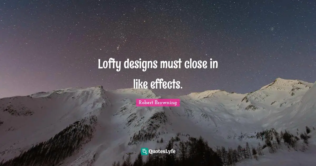 Lofty Quotes: "Lofty designs must close in like effects."