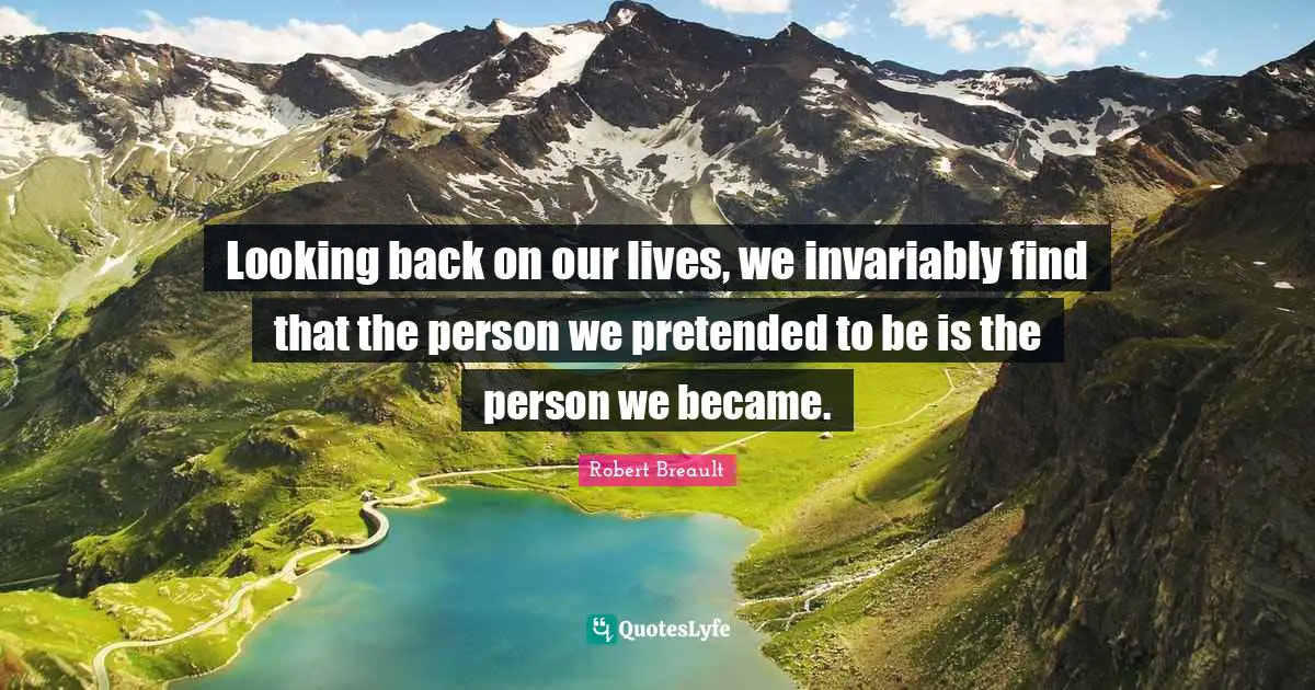 Looking back on our lives, we invariably find that the person we pretended to be is the person we became.