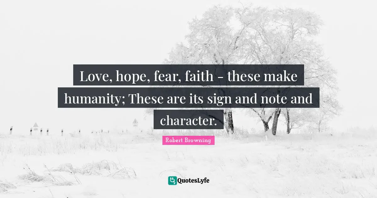 Love, hope, fear, faith - these make humanity; These are its sign and note and character.