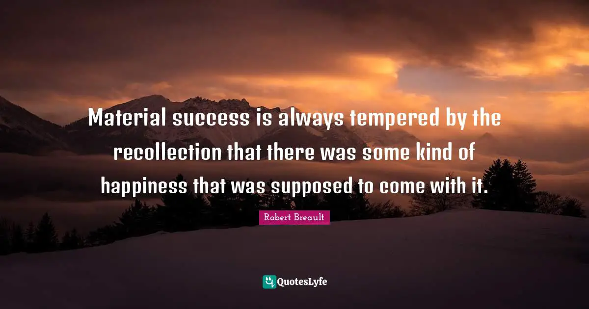 Recollection Quotes: "Material success is always tempered by the recollection that there was some kind of happiness that was supposed to come with it."