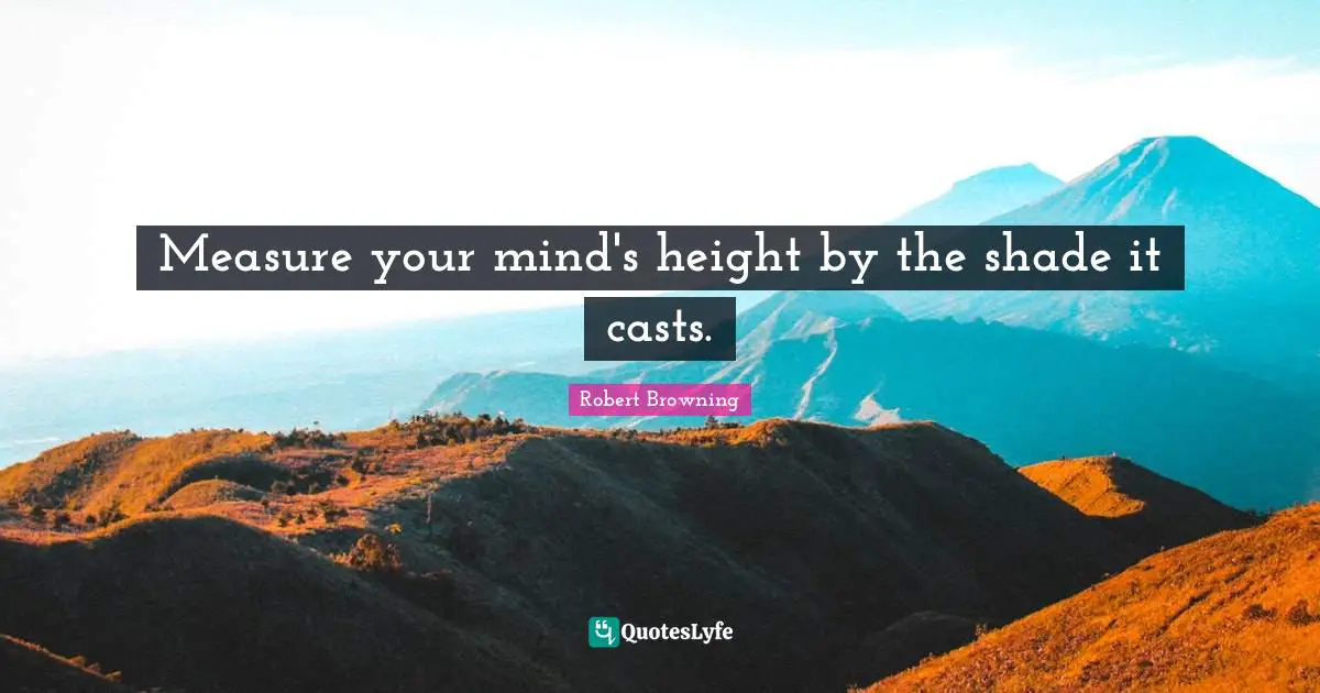 Casts Quotes: "Measure your mind's height by the shade it casts."